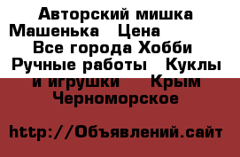 Авторский мишка Машенька › Цена ­ 4 500 - Все города Хобби. Ручные работы » Куклы и игрушки   . Крым,Черноморское